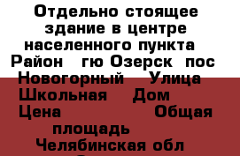 Отдельно стоящее здание в центре населенного пункта › Район ­ гю Озерск, пос. Новогорный  › Улица ­ Школьная  › Дом ­ 20 › Цена ­ 2 200 000 › Общая площадь ­ 228 - Челябинская обл., Озерск г. Недвижимость » Помещения продажа   . Челябинская обл.